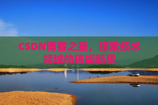 CSDN博客之星，探索技术领域的璀璨新星